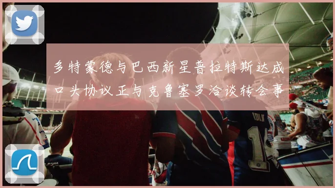多特蒙德与巴西新星普拉特斯达成口头协议正与克鲁塞罗洽谈转会事宜