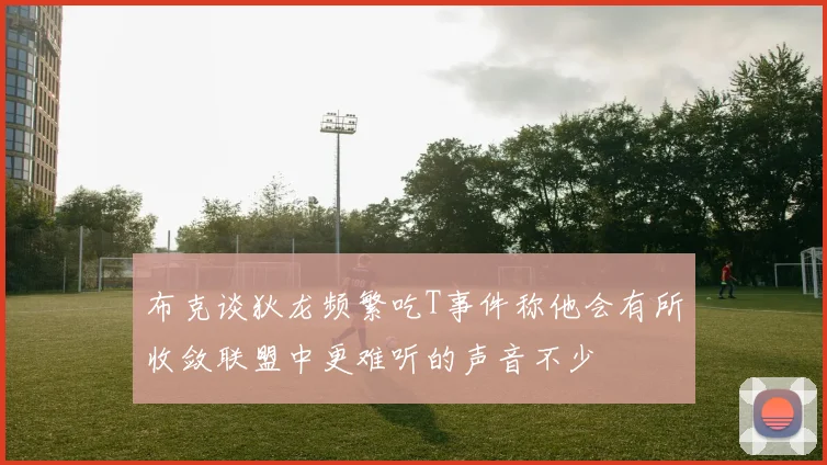 布克谈狄龙频繁吃T事件称他会有所收敛联盟中更难听的声音不少