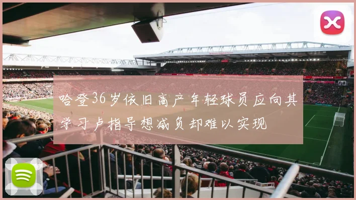 哈登36岁依旧高产年轻球员应向其学习卢指导想减负却难以实现