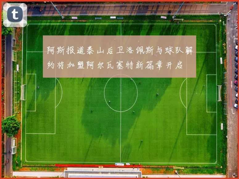 阿斯报道泰山后卫洛佩斯与球队解约将加盟阿尔瓦塞特新篇章开启