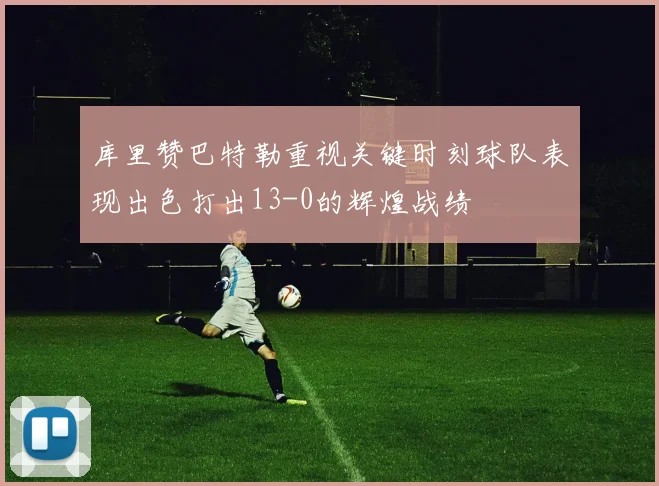 库里赞巴特勒重视关键时刻球队表现出色打出13-0的辉煌战绩