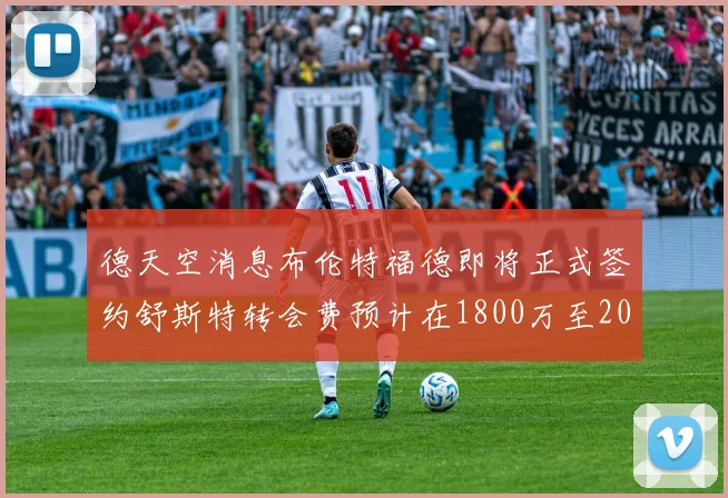 德天空消息布伦特福德即将正式签约舒斯特转会费预计在1800万至2000万欧元之间