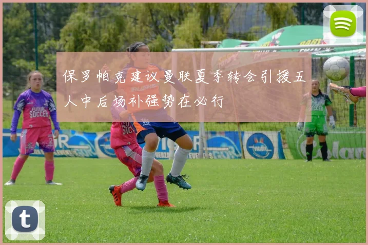保罗帕克建议曼联夏季转会引援五人中后场补强势在必行